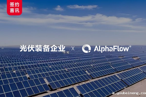 光伏装备领航企业选用AlphaFlow全流程平台